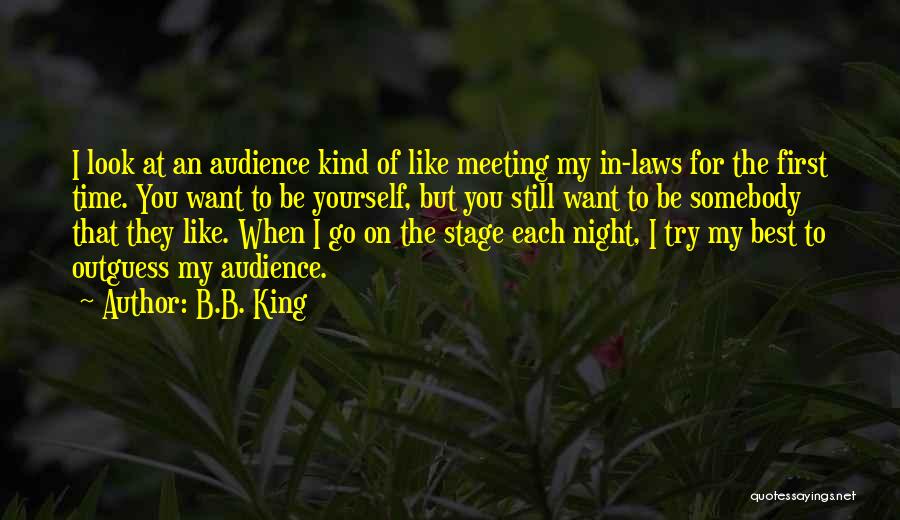 B.B. King Quotes: I Look At An Audience Kind Of Like Meeting My In-laws For The First Time. You Want To Be Yourself,