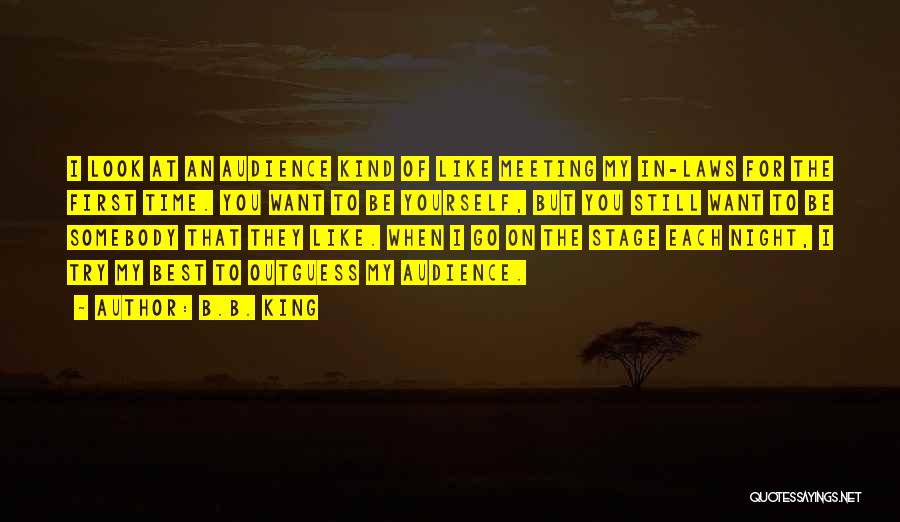 B.B. King Quotes: I Look At An Audience Kind Of Like Meeting My In-laws For The First Time. You Want To Be Yourself,