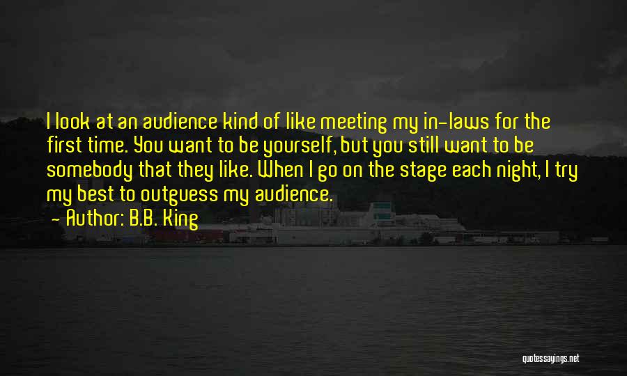 B.B. King Quotes: I Look At An Audience Kind Of Like Meeting My In-laws For The First Time. You Want To Be Yourself,