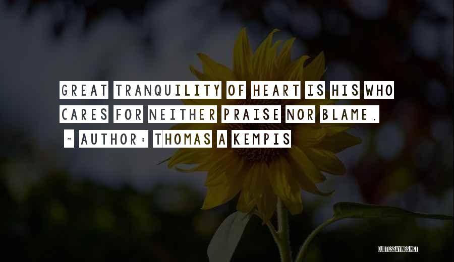 Thomas A Kempis Quotes: Great Tranquility Of Heart Is His Who Cares For Neither Praise Nor Blame.