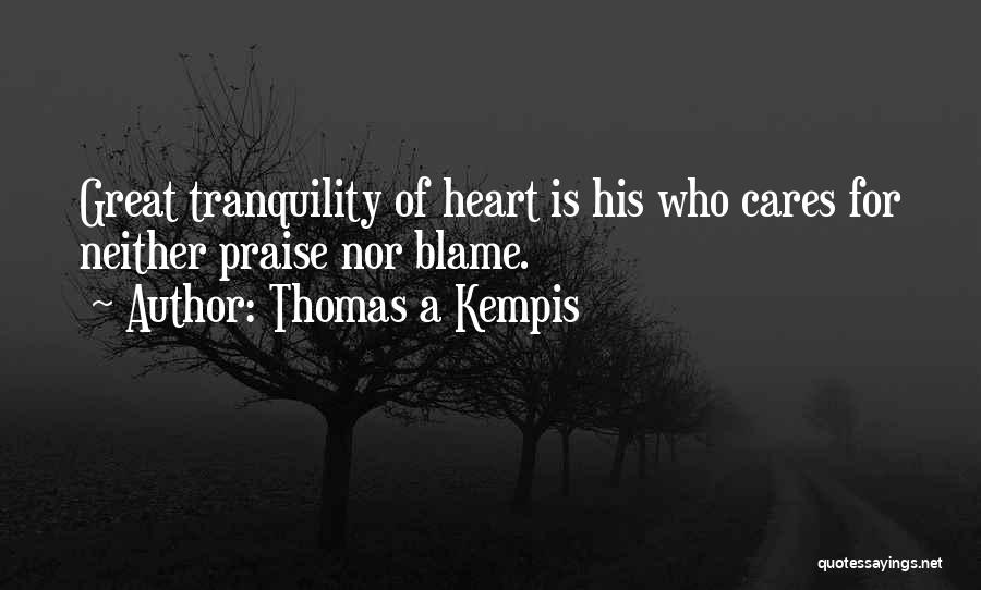 Thomas A Kempis Quotes: Great Tranquility Of Heart Is His Who Cares For Neither Praise Nor Blame.