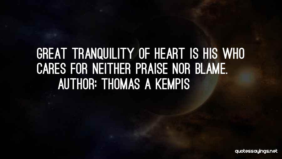 Thomas A Kempis Quotes: Great Tranquility Of Heart Is His Who Cares For Neither Praise Nor Blame.