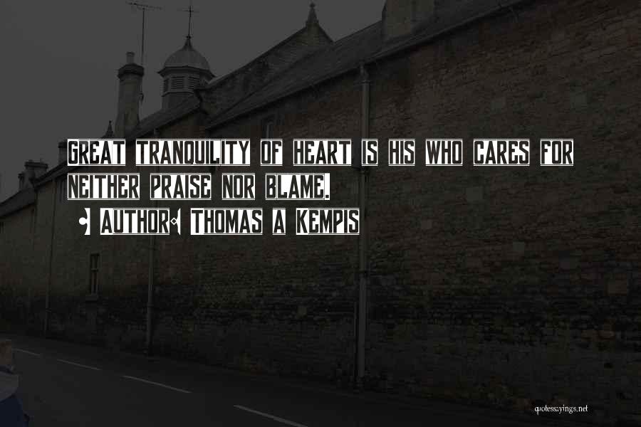 Thomas A Kempis Quotes: Great Tranquility Of Heart Is His Who Cares For Neither Praise Nor Blame.