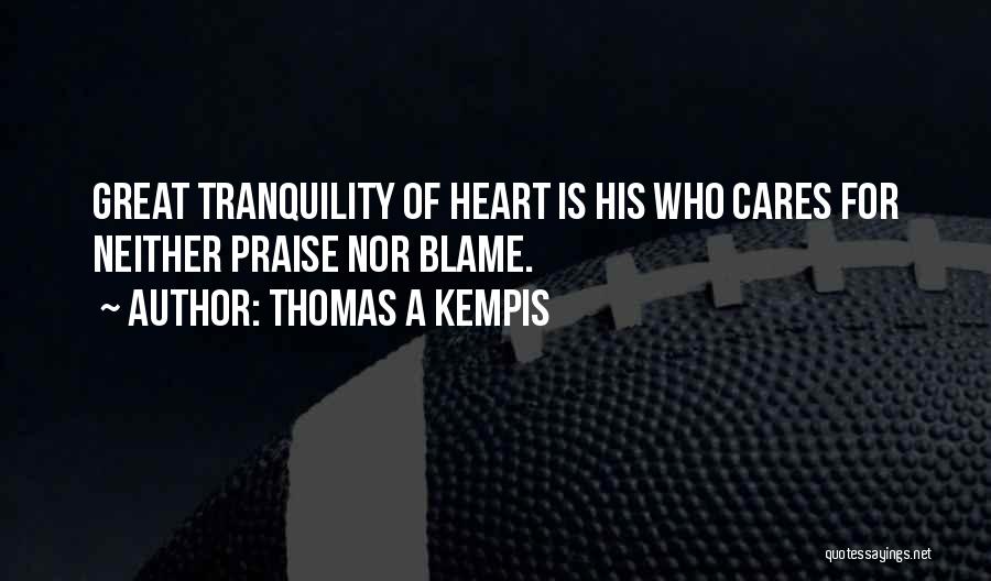 Thomas A Kempis Quotes: Great Tranquility Of Heart Is His Who Cares For Neither Praise Nor Blame.