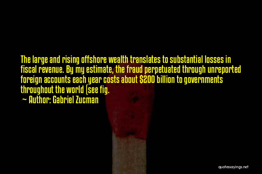 Gabriel Zucman Quotes: The Large And Rising Offshore Wealth Translates To Substantial Losses In Fiscal Revenue. By My Estimate, The Fraud Perpetuated Through