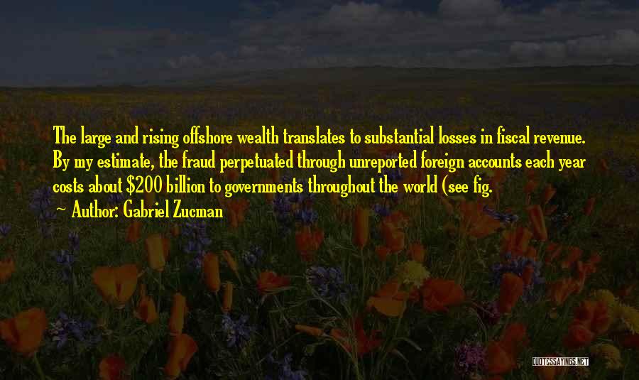 Gabriel Zucman Quotes: The Large And Rising Offshore Wealth Translates To Substantial Losses In Fiscal Revenue. By My Estimate, The Fraud Perpetuated Through