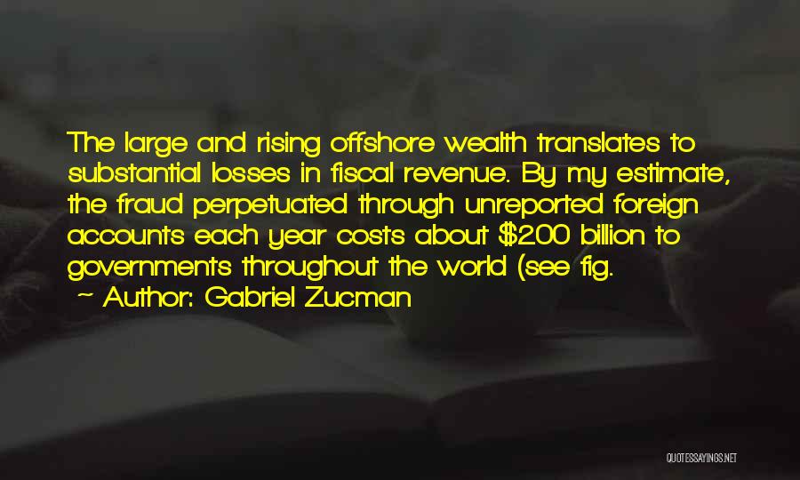 Gabriel Zucman Quotes: The Large And Rising Offshore Wealth Translates To Substantial Losses In Fiscal Revenue. By My Estimate, The Fraud Perpetuated Through