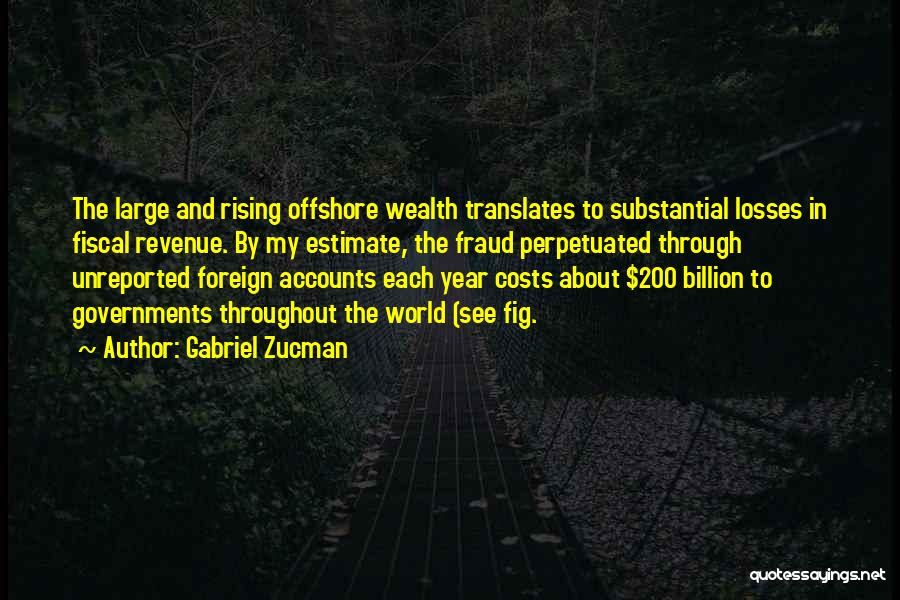 Gabriel Zucman Quotes: The Large And Rising Offshore Wealth Translates To Substantial Losses In Fiscal Revenue. By My Estimate, The Fraud Perpetuated Through