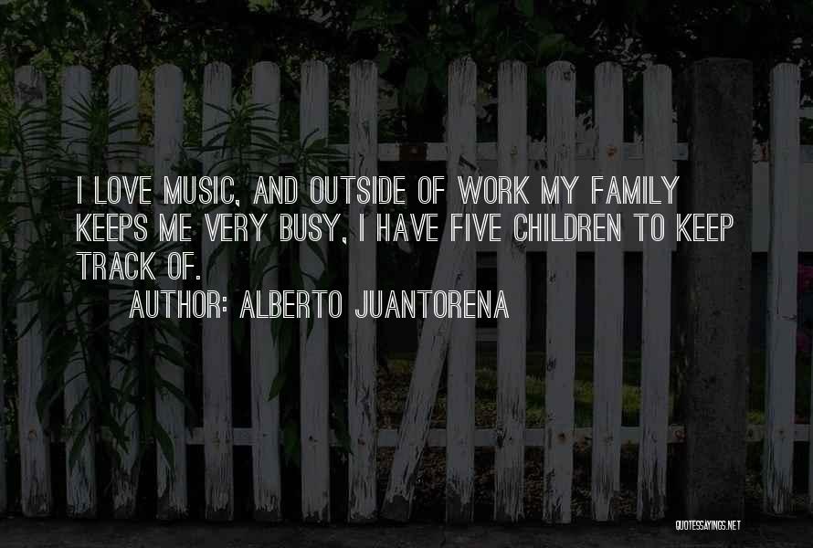 Alberto Juantorena Quotes: I Love Music, And Outside Of Work My Family Keeps Me Very Busy, I Have Five Children To Keep Track