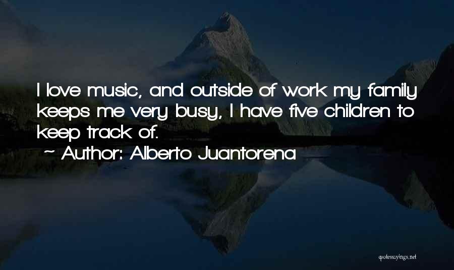 Alberto Juantorena Quotes: I Love Music, And Outside Of Work My Family Keeps Me Very Busy, I Have Five Children To Keep Track
