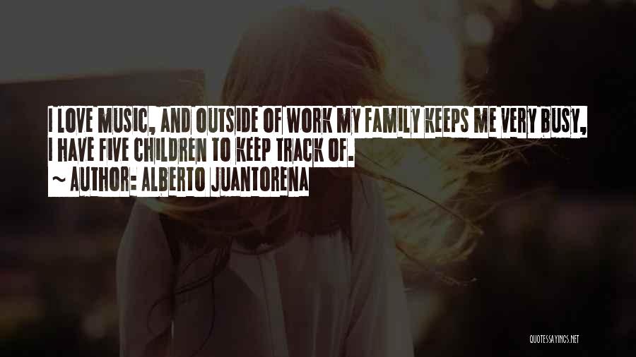 Alberto Juantorena Quotes: I Love Music, And Outside Of Work My Family Keeps Me Very Busy, I Have Five Children To Keep Track