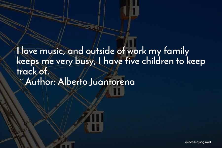 Alberto Juantorena Quotes: I Love Music, And Outside Of Work My Family Keeps Me Very Busy, I Have Five Children To Keep Track