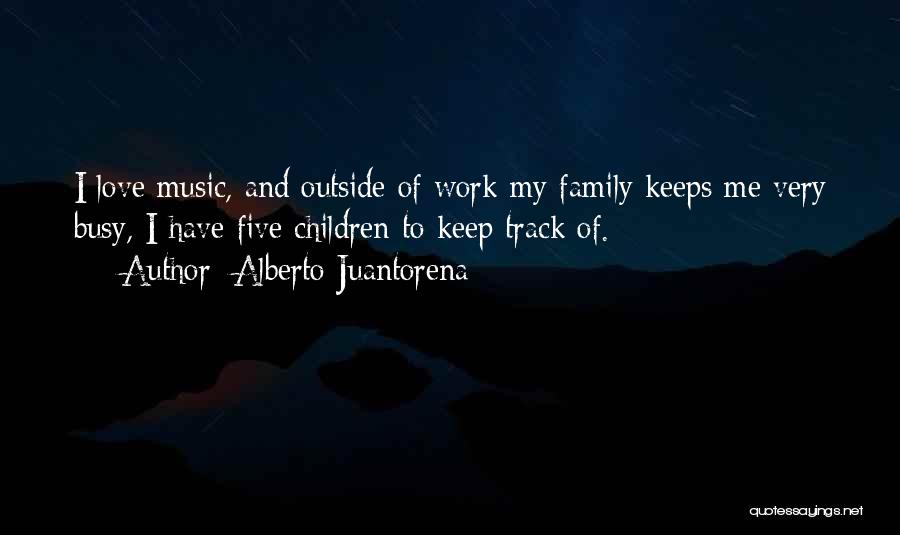 Alberto Juantorena Quotes: I Love Music, And Outside Of Work My Family Keeps Me Very Busy, I Have Five Children To Keep Track