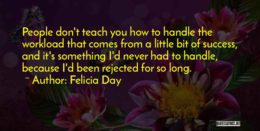 Felicia Day Quotes: People Don't Teach You How To Handle The Workload That Comes From A Little Bit Of Success, And It's Something