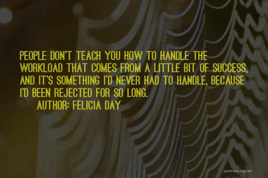 Felicia Day Quotes: People Don't Teach You How To Handle The Workload That Comes From A Little Bit Of Success, And It's Something