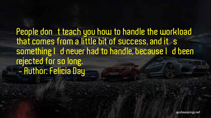 Felicia Day Quotes: People Don't Teach You How To Handle The Workload That Comes From A Little Bit Of Success, And It's Something