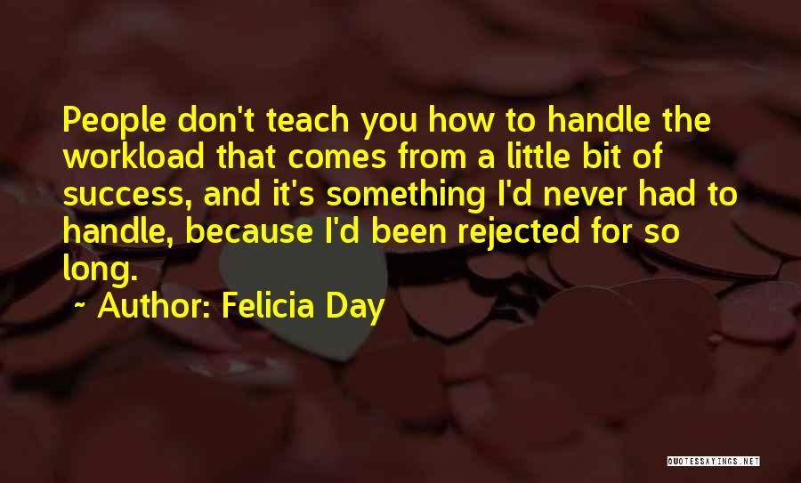 Felicia Day Quotes: People Don't Teach You How To Handle The Workload That Comes From A Little Bit Of Success, And It's Something