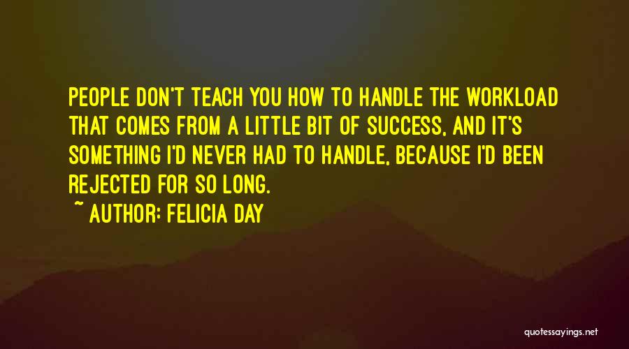 Felicia Day Quotes: People Don't Teach You How To Handle The Workload That Comes From A Little Bit Of Success, And It's Something