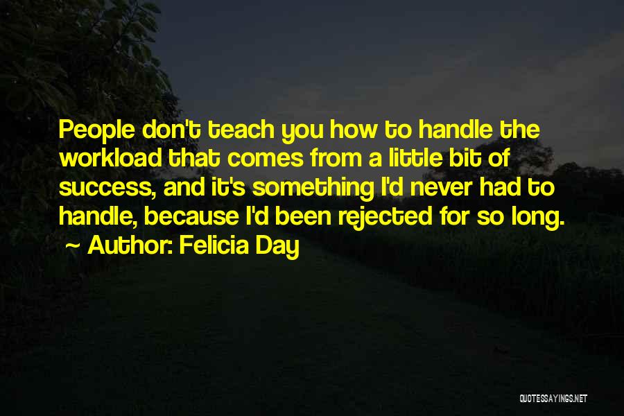 Felicia Day Quotes: People Don't Teach You How To Handle The Workload That Comes From A Little Bit Of Success, And It's Something