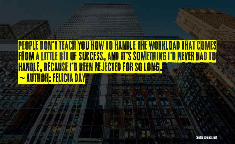 Felicia Day Quotes: People Don't Teach You How To Handle The Workload That Comes From A Little Bit Of Success, And It's Something