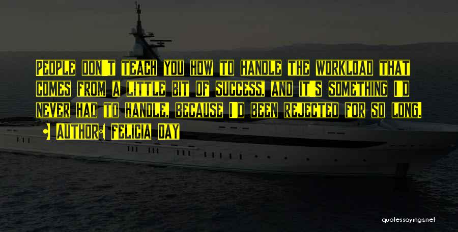 Felicia Day Quotes: People Don't Teach You How To Handle The Workload That Comes From A Little Bit Of Success, And It's Something