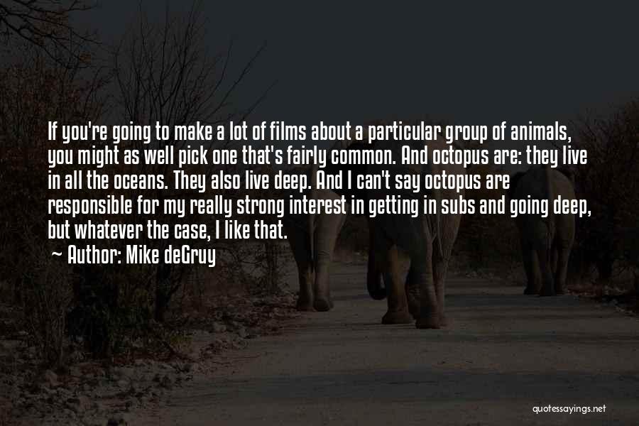 Mike DeGruy Quotes: If You're Going To Make A Lot Of Films About A Particular Group Of Animals, You Might As Well Pick