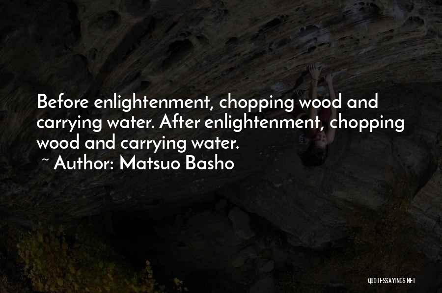 Matsuo Basho Quotes: Before Enlightenment, Chopping Wood And Carrying Water. After Enlightenment, Chopping Wood And Carrying Water.