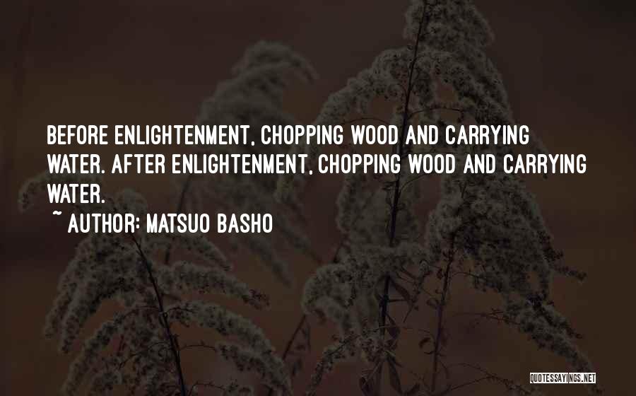 Matsuo Basho Quotes: Before Enlightenment, Chopping Wood And Carrying Water. After Enlightenment, Chopping Wood And Carrying Water.