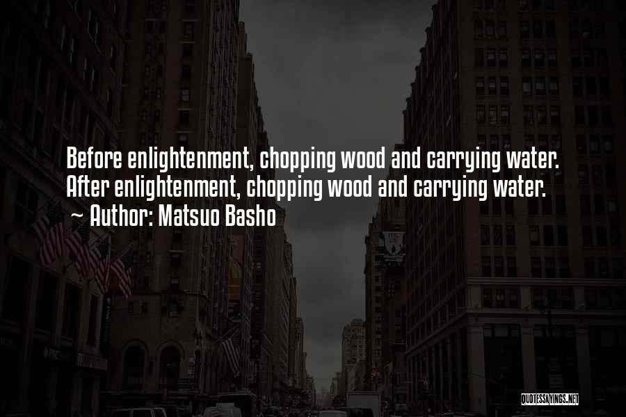 Matsuo Basho Quotes: Before Enlightenment, Chopping Wood And Carrying Water. After Enlightenment, Chopping Wood And Carrying Water.