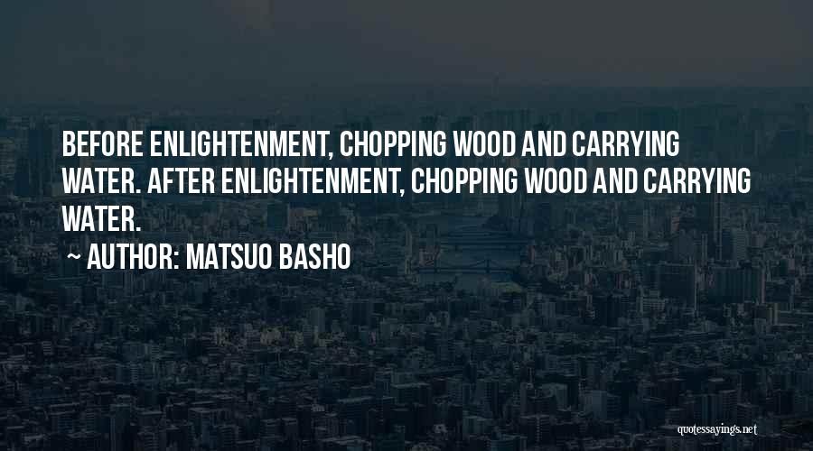 Matsuo Basho Quotes: Before Enlightenment, Chopping Wood And Carrying Water. After Enlightenment, Chopping Wood And Carrying Water.