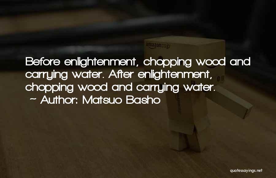 Matsuo Basho Quotes: Before Enlightenment, Chopping Wood And Carrying Water. After Enlightenment, Chopping Wood And Carrying Water.