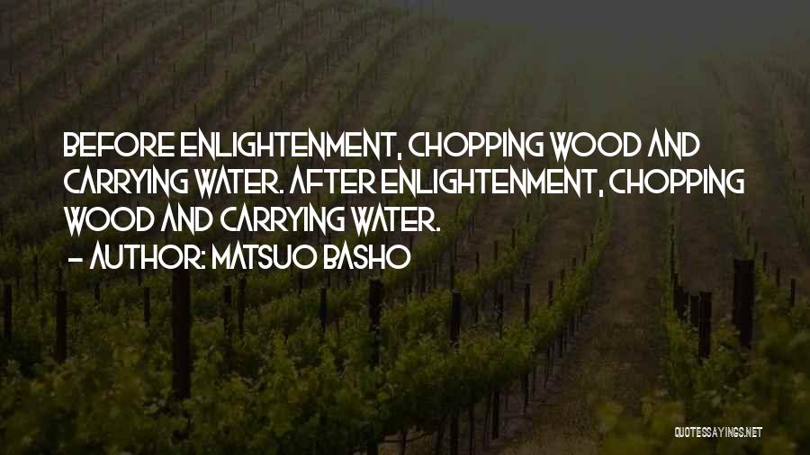 Matsuo Basho Quotes: Before Enlightenment, Chopping Wood And Carrying Water. After Enlightenment, Chopping Wood And Carrying Water.