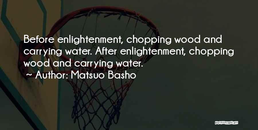Matsuo Basho Quotes: Before Enlightenment, Chopping Wood And Carrying Water. After Enlightenment, Chopping Wood And Carrying Water.