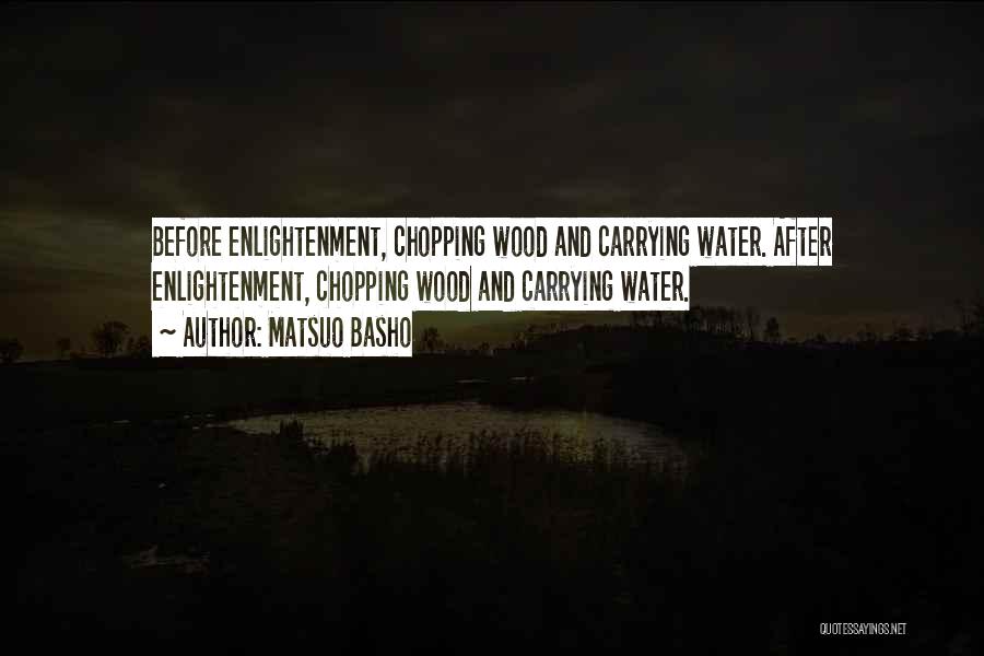 Matsuo Basho Quotes: Before Enlightenment, Chopping Wood And Carrying Water. After Enlightenment, Chopping Wood And Carrying Water.