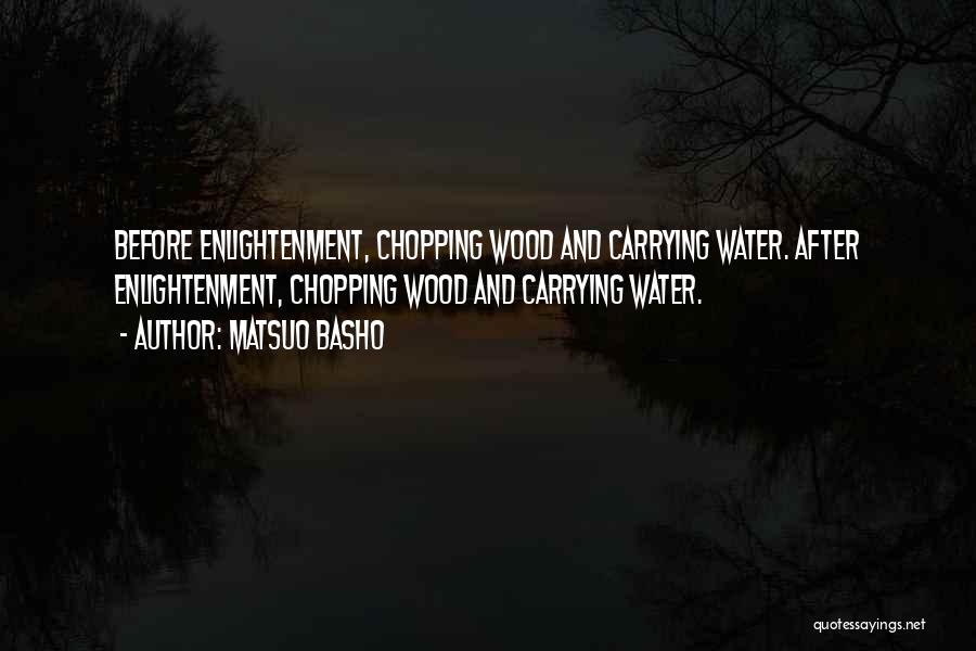 Matsuo Basho Quotes: Before Enlightenment, Chopping Wood And Carrying Water. After Enlightenment, Chopping Wood And Carrying Water.
