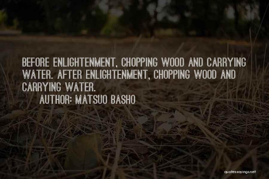 Matsuo Basho Quotes: Before Enlightenment, Chopping Wood And Carrying Water. After Enlightenment, Chopping Wood And Carrying Water.