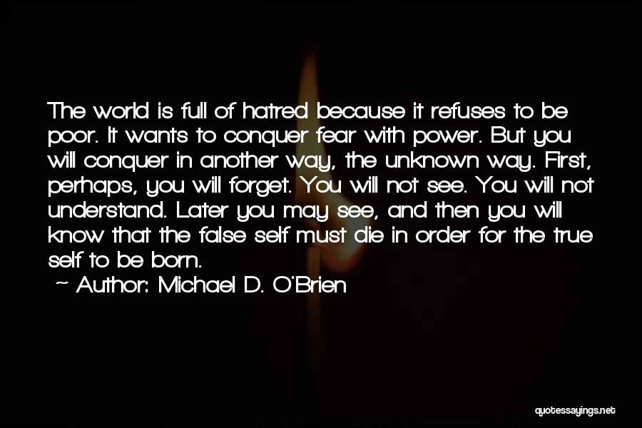 Michael D. O'Brien Quotes: The World Is Full Of Hatred Because It Refuses To Be Poor. It Wants To Conquer Fear With Power. But