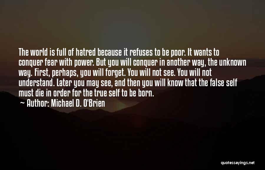 Michael D. O'Brien Quotes: The World Is Full Of Hatred Because It Refuses To Be Poor. It Wants To Conquer Fear With Power. But