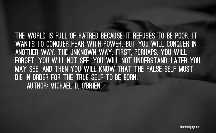 Michael D. O'Brien Quotes: The World Is Full Of Hatred Because It Refuses To Be Poor. It Wants To Conquer Fear With Power. But
