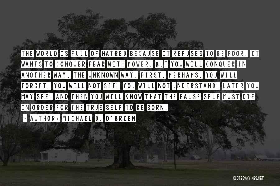 Michael D. O'Brien Quotes: The World Is Full Of Hatred Because It Refuses To Be Poor. It Wants To Conquer Fear With Power. But