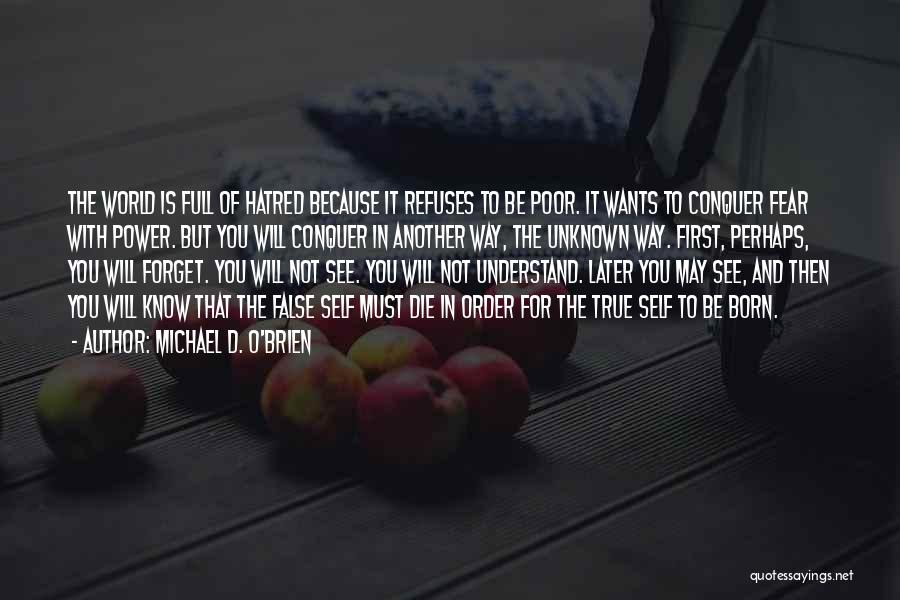 Michael D. O'Brien Quotes: The World Is Full Of Hatred Because It Refuses To Be Poor. It Wants To Conquer Fear With Power. But