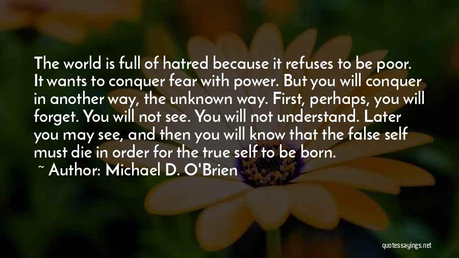 Michael D. O'Brien Quotes: The World Is Full Of Hatred Because It Refuses To Be Poor. It Wants To Conquer Fear With Power. But