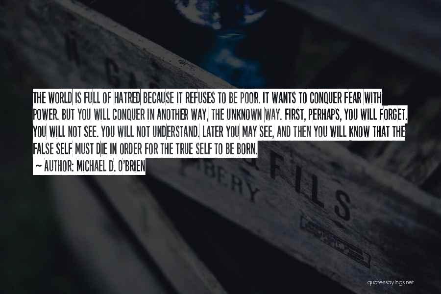 Michael D. O'Brien Quotes: The World Is Full Of Hatred Because It Refuses To Be Poor. It Wants To Conquer Fear With Power. But