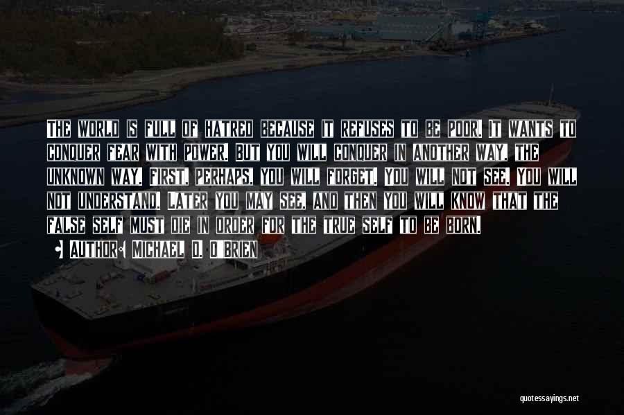 Michael D. O'Brien Quotes: The World Is Full Of Hatred Because It Refuses To Be Poor. It Wants To Conquer Fear With Power. But