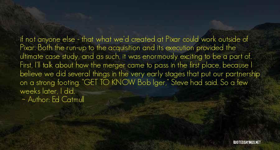 Ed Catmull Quotes: If Not Anyone Else - That What We'd Created At Pixar Could Work Outside Of Pixar. Both The Run-up To