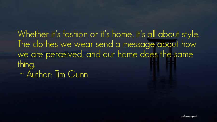 Tim Gunn Quotes: Whether It's Fashion Or It's Home, It's All About Style. The Clothes We Wear Send A Message About How We