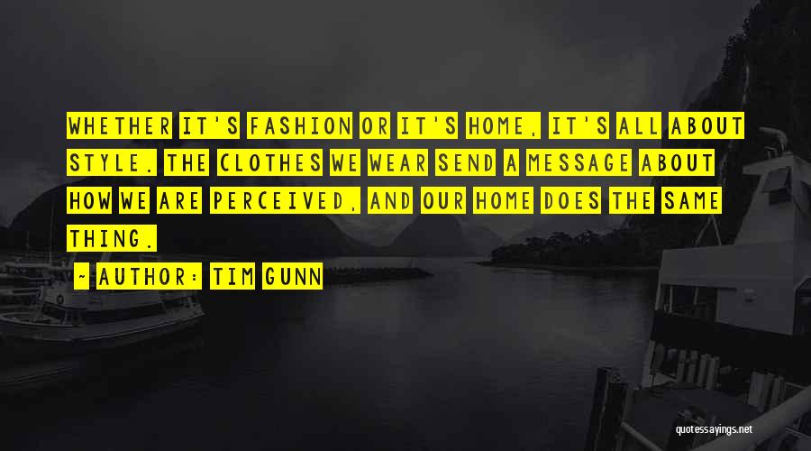 Tim Gunn Quotes: Whether It's Fashion Or It's Home, It's All About Style. The Clothes We Wear Send A Message About How We