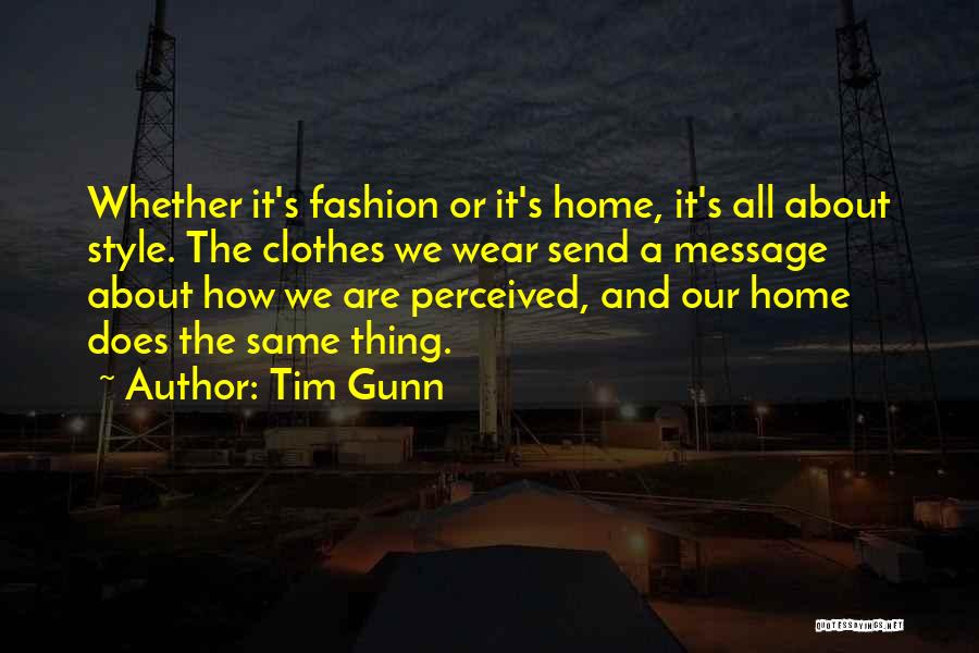 Tim Gunn Quotes: Whether It's Fashion Or It's Home, It's All About Style. The Clothes We Wear Send A Message About How We