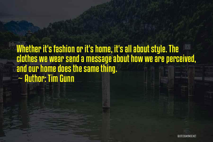Tim Gunn Quotes: Whether It's Fashion Or It's Home, It's All About Style. The Clothes We Wear Send A Message About How We