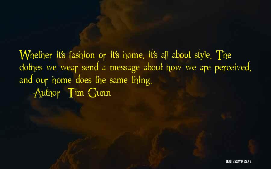 Tim Gunn Quotes: Whether It's Fashion Or It's Home, It's All About Style. The Clothes We Wear Send A Message About How We